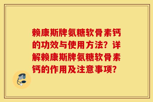 赖康斯牌氨糖软骨素钙的功效与使用方法？详解赖康斯牌氨糖软骨素钙的作用及注意事项？