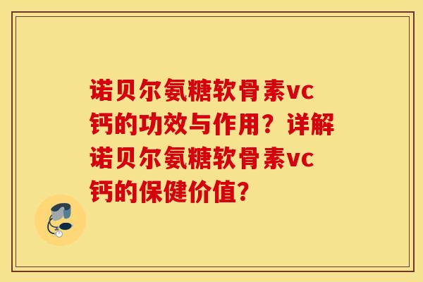 诺贝尔氨糖软骨素vc钙的功效与作用?详解诺贝尔氨糖软骨素vc钙的保健价值? 诺贝尔氨糖软骨素vc钙的功效与作用?详解诺贝尔氨糖软骨素vc钙的保健价值?