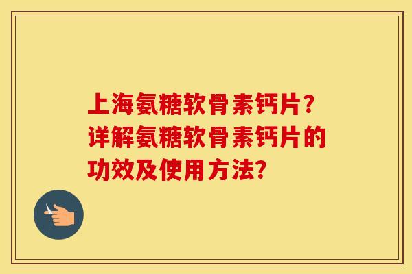 上海氨糖软骨素钙片？详解氨糖软骨素钙片的功效及使用方法？
