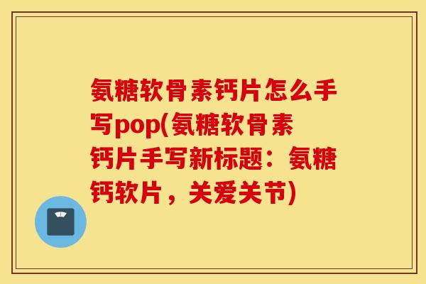 氨糖软骨素钙片怎么手写pop(氨糖软骨素钙片手写新标题:氨糖钙软片,关爱关节) 氨糖软骨素钙片怎么手写pop(氨糖软骨素钙片手写新标题:氨糖钙软片,关爱关节)