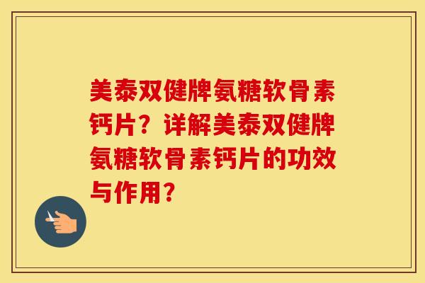 美泰双健牌氨糖软骨素钙片?详解美泰双健牌氨糖软骨素钙片的功效与作用? 美泰双健牌氨糖软骨素钙片?详解美泰双健牌氨糖软骨素钙片的功效与作用?