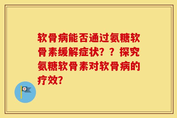 软骨能否通过氨糖软骨素缓解症状??探究氨糖软骨素对软骨的疗效? 软骨能否通过氨糖软骨素缓解症状??探究氨糖软骨素对软骨的疗效?
