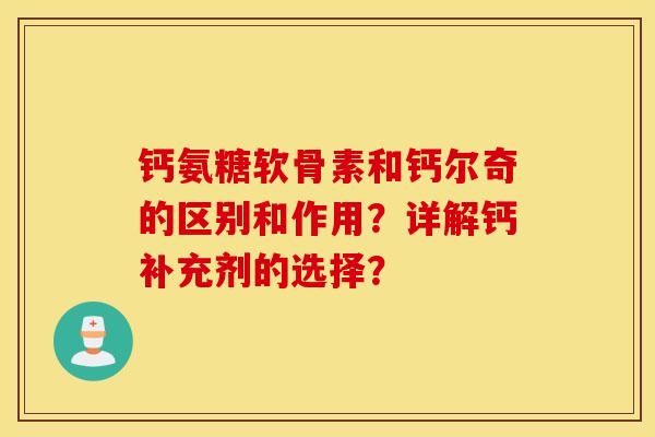 钙氨糖软骨素和钙尔奇的区别和作用？详解钙补充剂的选择？