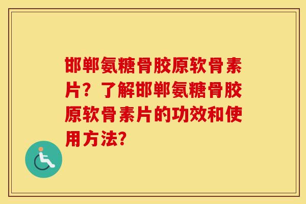 邯郸氨糖骨胶原软骨素片？了解邯郸氨糖骨胶原软骨素片的功效和使用方法？