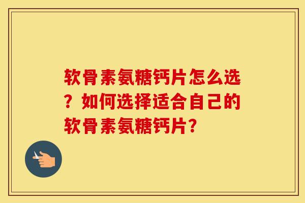 软骨素氨糖钙片怎么选?如何选择适合自己的软骨素氨糖钙片? 软骨素氨糖钙片怎么选?如何选择适合自己的软骨素氨糖钙片?