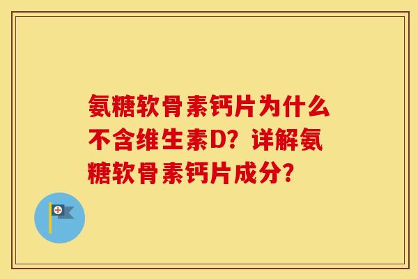 氨糖软骨素钙片为什么不含维生素D?详解氨糖软骨素钙片成分? 氨糖软骨素钙片为什么不含维生素D?详解氨糖软骨素钙片成分?