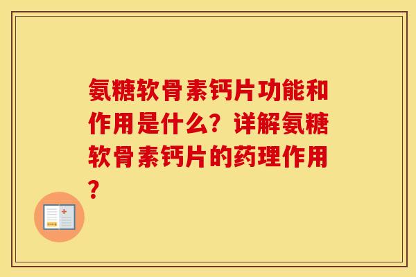 氨糖软骨素钙片功能和作用是什么？详解氨糖软骨素钙片的药理作用？