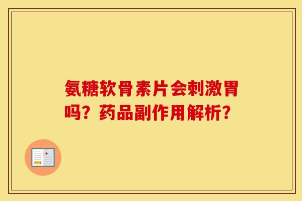 氨糖软骨素片会刺激胃吗?药品副作用解析? 氨糖软骨素片会刺激胃吗?药品副作用解析?