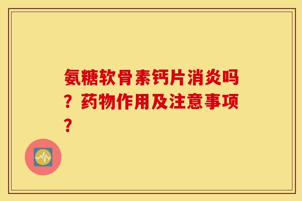 氨糖软骨素钙片吗?作用及注意事项? 氨糖软骨素钙片吗?作用及注意事项?