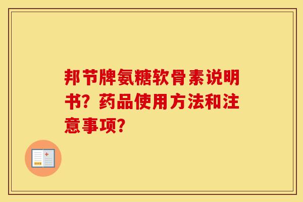 邦节牌氨糖软骨素说明书?药品使用方法和注意事项? 邦节牌氨糖软骨素说明书?药品使用方法和注意事项?