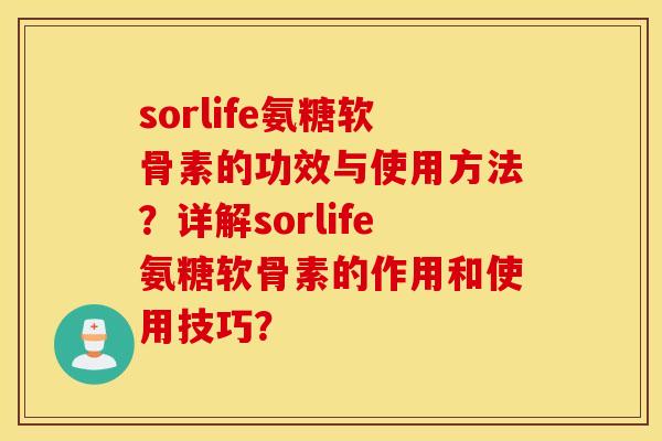sorlife氨糖软骨素的功效与使用方法？详解sorlife氨糖软骨素的作用和使用技巧？