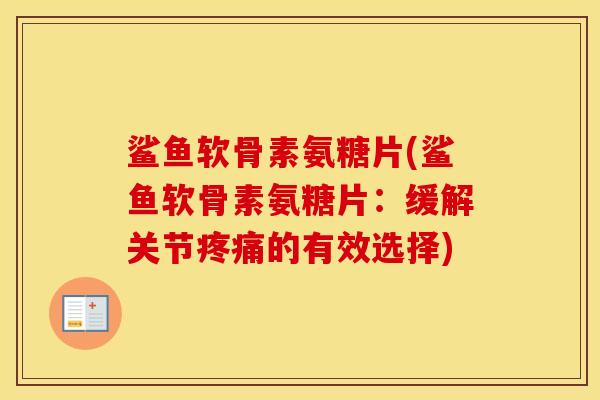 鲨鱼软骨素氨糖片(鲨鱼软骨素氨糖片:缓解关节的有效选择) 鲨鱼软骨素氨糖片(鲨鱼软骨素氨糖片:缓解关节的有效选择)
