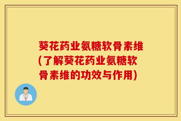 葵花药业氨糖软骨素维(了解葵花药业氨糖软骨素维的功效与作用) 葵花药业氨糖软骨素维(了解葵花药业氨糖软骨素维的功效与作用)