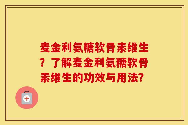 麦金利氨糖软骨素维生？了解麦金利氨糖软骨素维生的功效与用法？