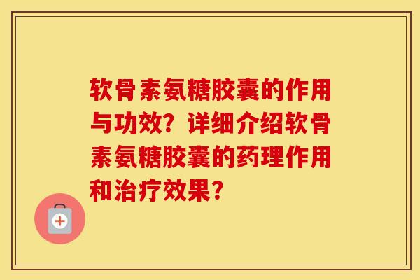 软骨素氨糖胶囊的作用与功效?详细介绍软骨素氨糖胶囊的药理作用和效果? 软骨素氨糖胶囊的作用与功效?详细介绍软骨素氨糖胶囊的药理作用和效果?
