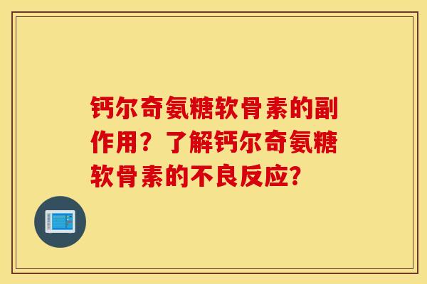 钙尔奇氨糖软骨素的副作用?了解钙尔奇氨糖软骨素的不良反应? 钙尔奇氨糖软骨素的副作用?了解钙尔奇氨糖软骨素的不良反应?