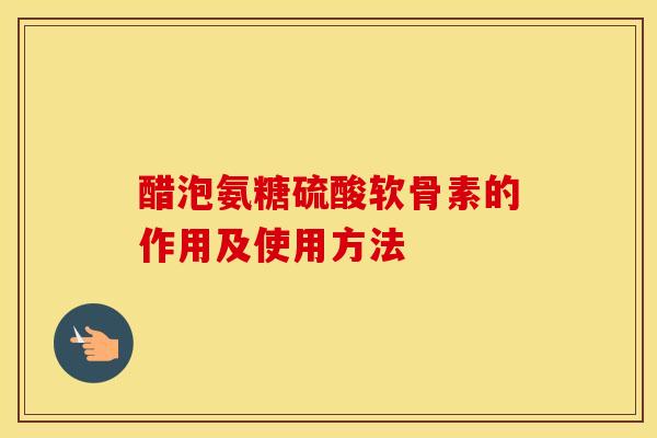 醋泡氨糖硫酸软骨素的作用及使用方法