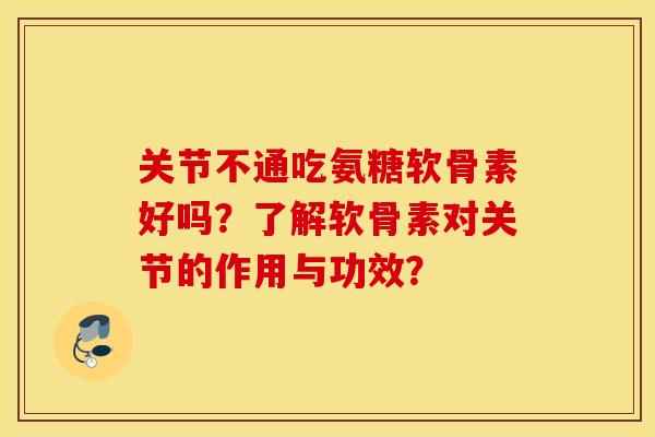 关节不通吃氨糖软骨素好吗?了解软骨素对关节的作用与功效? 关节不通吃氨糖软骨素好吗?了解软骨素对关节的作用与功效?