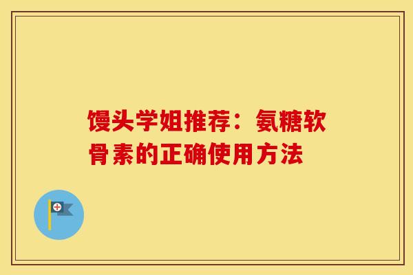 馒头学姐推荐：氨糖软骨素的正确使用方法