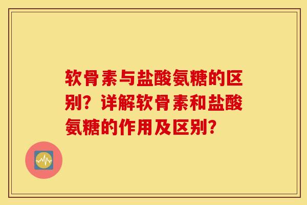 软骨素与盐酸氨糖的区别?详解软骨素和盐酸氨糖的作用及区别? 软骨素与盐酸氨糖的区别?详解软骨素和盐酸氨糖的作用及区别?