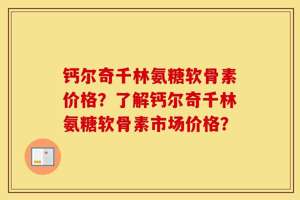 钙尔奇千林氨糖软骨素价格？了解钙尔奇千林氨糖软骨素市场价格？
