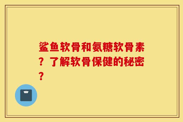 鲨鱼软骨和氨糖软骨素?了解软骨保健的秘密? 鲨鱼软骨和氨糖软骨素?了解软骨保健的秘密?