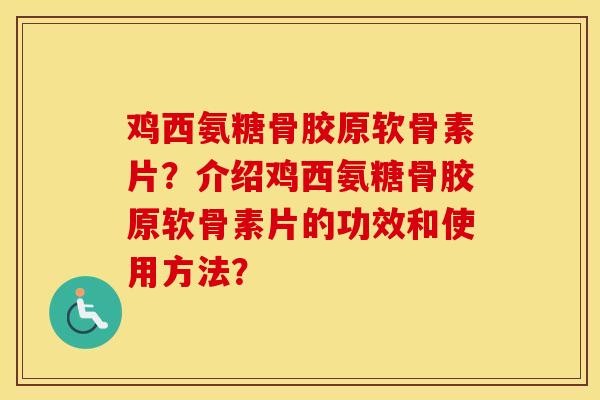 鸡西氨糖骨胶原软骨素片?介绍鸡西氨糖骨胶原软骨素片的功效和使用方法? 鸡西氨糖骨胶原软骨素片?介绍鸡西氨糖骨胶原软骨素片的功效和使用方法?
