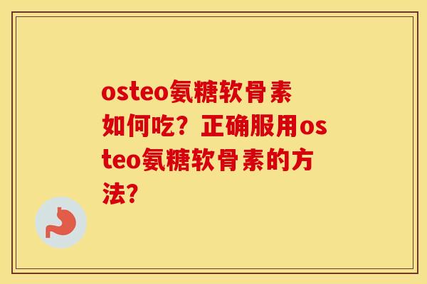 osteo氨糖软骨素如何吃？正确服用osteo氨糖软骨素的方法？