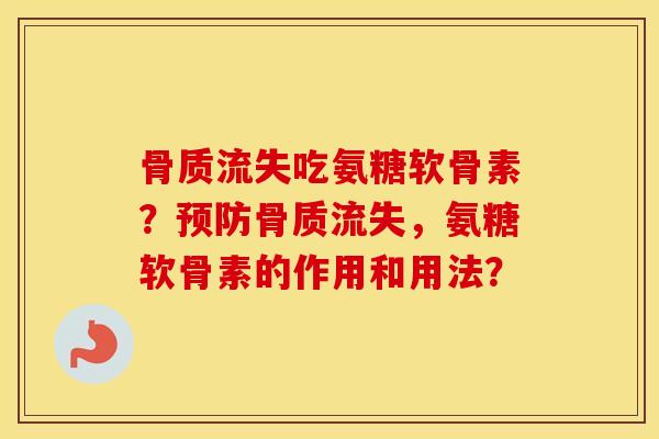 骨质流失吃氨糖软骨素?骨质流失,氨糖软骨素的作用和用法? 骨质流失吃氨糖软骨素?骨质流失,氨糖软骨素的作用和用法?