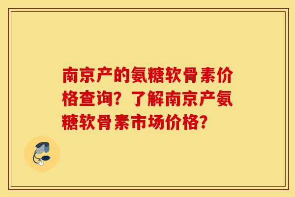 南京产的氨糖软骨素价格查询?了解南京产氨糖软骨素市场价格? 南京产的氨糖软骨素价格查询?了解南京产氨糖软骨素市场价格?