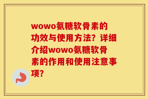 wowo氨糖软骨素的功效与使用方法？详细介绍wowo氨糖软骨素的作用和使用注意事项？