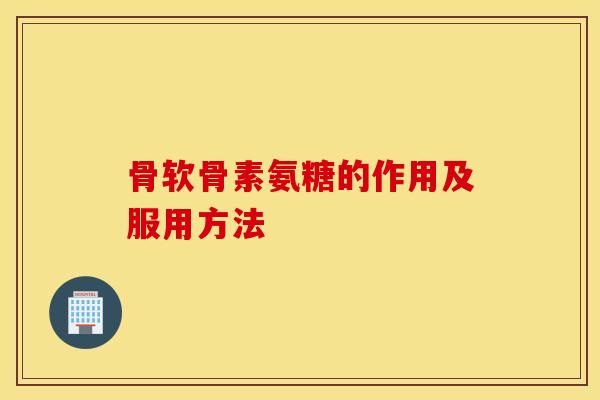 骨软骨素氨糖的作用及服用方法