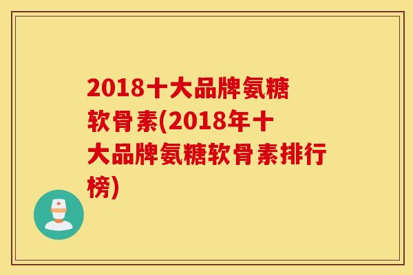 2018十大品牌氨糖软骨素(2018年十大品牌氨糖软骨素排行榜)