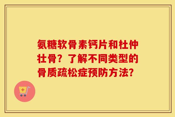 氨糖软骨素钙片和杜仲壮骨?了解不同类型的症方法? 氨糖软骨素钙片和杜仲壮骨?了解不同类型的症方法?