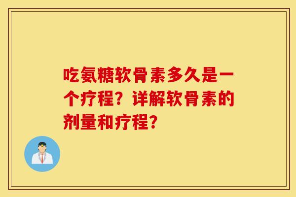 吃氨糖软骨素多久是一个疗程？详解软骨素的剂量和疗程？