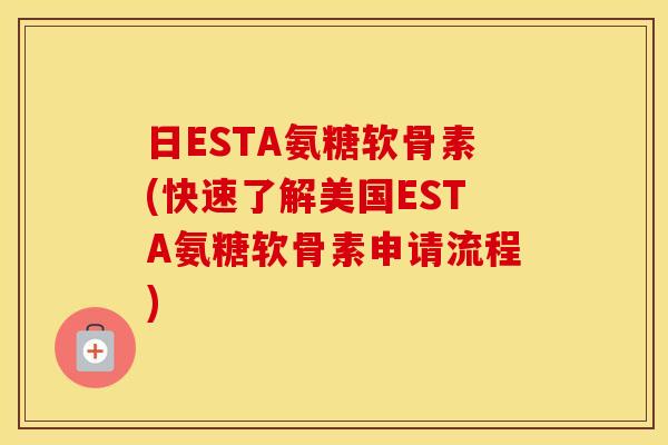 日ESTA氨糖软骨素(快速了解美国ESTA氨糖软骨素申请流程)