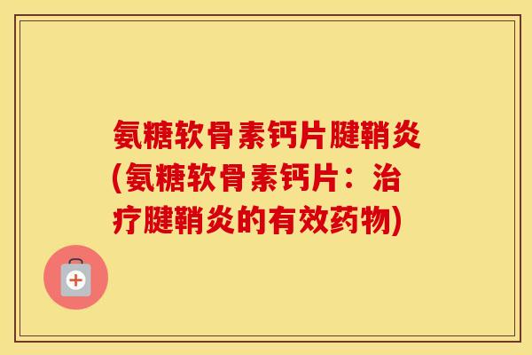 氨糖软骨素钙片腱鞘炎(氨糖软骨素钙片:腱鞘炎的有效) 氨糖软骨素钙片腱鞘炎(氨糖软骨素钙片:腱鞘炎的有效)