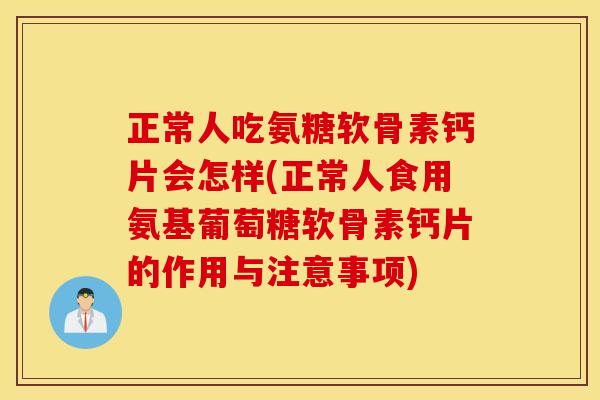 正常人吃氨糖软骨素钙片会怎样(正常人食用氨基葡萄糖软骨素钙片的作用与注意事项) 正常人吃氨糖软骨素钙片会怎样(正常人食用氨基葡萄糖软骨素钙片的作用与注意事项)