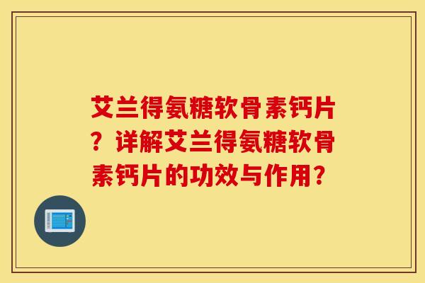 艾兰得氨糖软骨素钙片？详解艾兰得氨糖软骨素钙片的功效与作用？