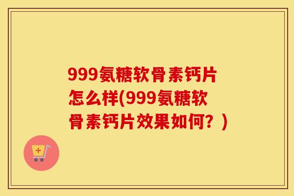 999氨糖软骨素钙片怎么样(999氨糖软骨素钙片效果如何?) 999氨糖软骨素钙片怎么样(999氨糖软骨素钙片效果如何?)