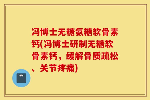 冯博士无糖氨糖软骨素钙(冯博士研制无糖软骨素钙,缓解、关节) 冯博士无糖氨糖软骨素钙(冯博士研制无糖软骨素钙,缓解、关节)
