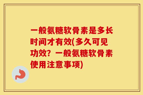 一般氨糖软骨素是多长时间才有效(多久可见功效？一般氨糖软骨素使用注意事项)