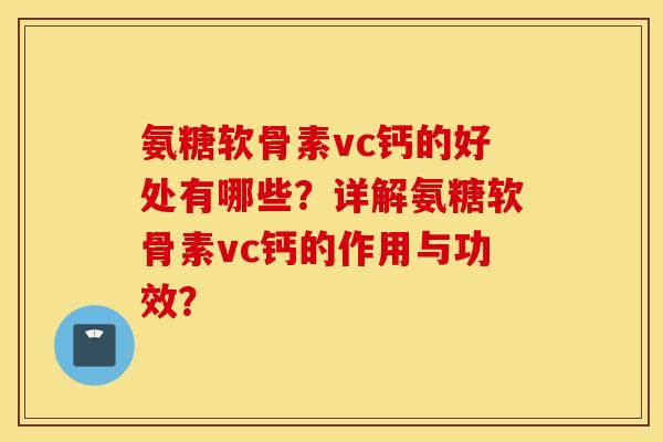 氨糖软骨素vc钙的好处有哪些？详解氨糖软骨素vc钙的作用与功效？