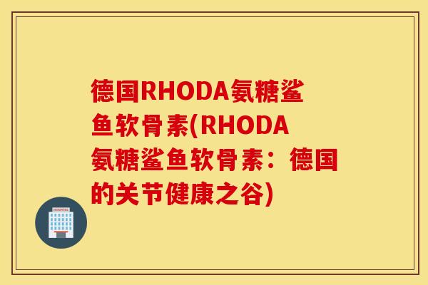 德国RHODA氨糖鲨鱼软骨素(RHODA氨糖鲨鱼软骨素:德国的关节健康之谷) 德国RHODA氨糖鲨鱼软骨素(RHODA氨糖鲨鱼软骨素:德国的关节健康之谷)