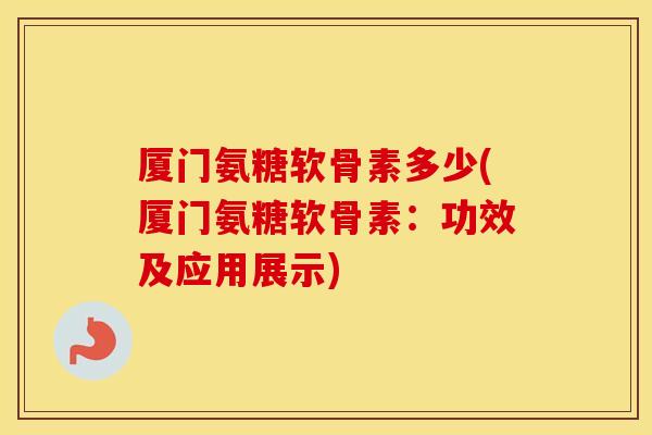 厦门氨糖软骨素多少(厦门氨糖软骨素:功效及应用展示) 厦门氨糖软骨素多少(厦门氨糖软骨素:功效及应用展示)