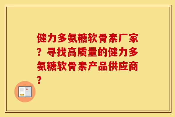 健力多氨糖软骨素厂家?寻找高质量的健力多氨糖软骨素产品供应商? 健力多氨糖软骨素厂家?寻找高质量的健力多氨糖软骨素产品供应商?