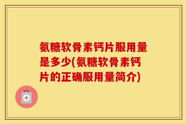 氨糖软骨素钙片服用量是多少(氨糖软骨素钙片的正确服用量简介) 氨糖软骨素钙片服用量是多少(氨糖软骨素钙片的正确服用量简介)
