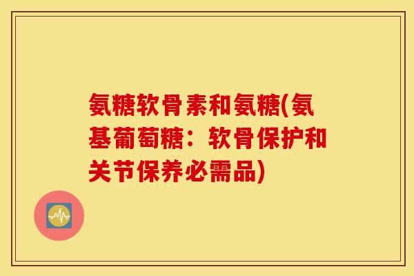 氨糖软骨素和氨糖(氨基葡萄糖:软骨保护和关节保养必需品) 氨糖软骨素和氨糖(氨基葡萄糖:软骨保护和关节保养必需品)