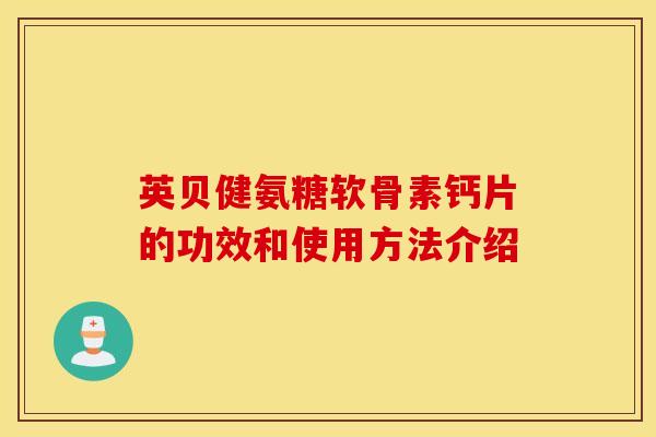 英贝健氨糖软骨素钙片的功效和使用方法介绍 英贝健氨糖软骨素钙片的功效和使用方法介绍