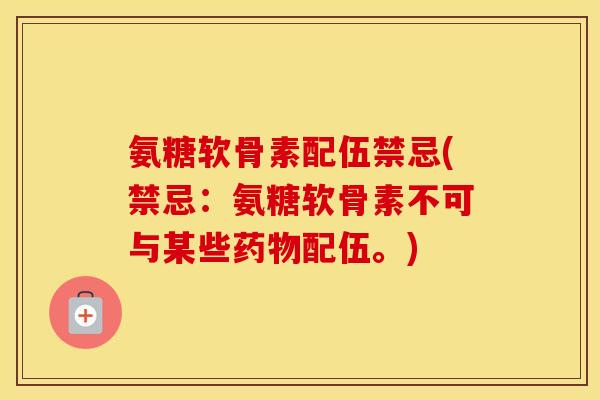 氨糖软骨素配伍禁忌(禁忌：氨糖软骨素不可与某些配伍。)